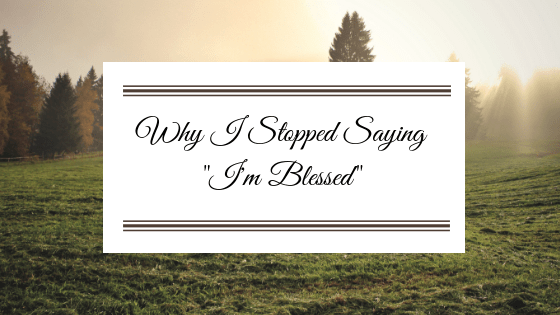Why I Stopped Saying “I’m Blessed”