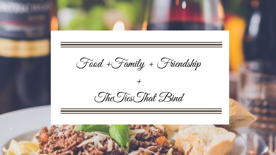 Food + Family + Friendship and The Ties That&nbsp;Bind